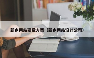 恩施新乡网站建设方案（新乡网站设计公司）