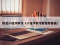 恩施综合小程序制作（小程序制作教程零基础）