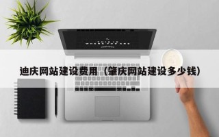 恩施迪庆网站建设费用（肇庆网站建设多少钱）