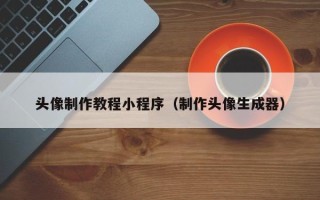 恩施头像制作教程小程序（制作头像生成器）