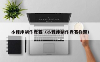 恩施小程序制作竞赛（小程序制作竞赛样题）