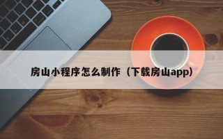 恩施房山小程序怎么制作（下载房山app）