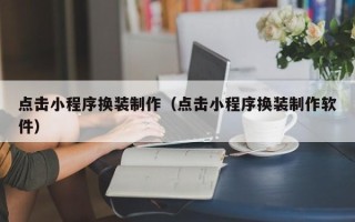恩施点击小程序换装制作（点击小程序换装制作软件）