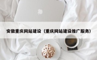 恩施安徽重庆网站建设（重庆网站建设推广服务）