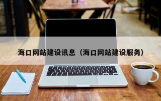 恩施海口网站建设讯息（海口网站建设服务）