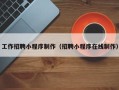恩施工作招聘小程序制作（招聘小程序在线制作）
