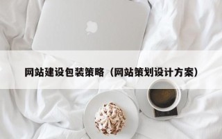 恩施网站建设包装策略（网站策划设计方案）