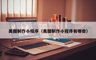 恩施美图制作小程序（美图制作小程序有哪些）