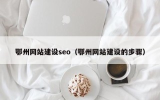 恩施鄂州网站建设seo（鄂州网站建设的步骤）