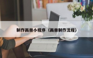 恩施制作画册小程序（画册制作流程）