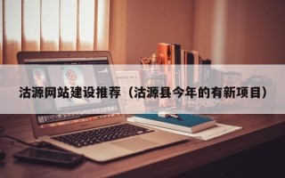 恩施沽源网站建设推荐（沽源县今年的有新项目）