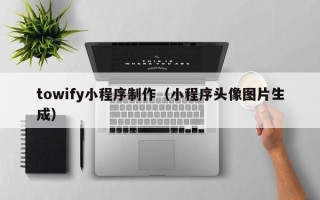 恩施towify小程序制作（小程序头像图片生成）