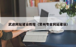 恩施武进网站建设教程（常州专业网站建设）