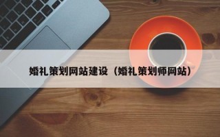 恩施婚礼策划网站建设（婚礼策划师网站）