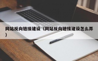 恩施网站反向链接建设（网站反向链接建设怎么弄）