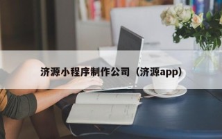 恩施济源小程序制作公司（济源app）